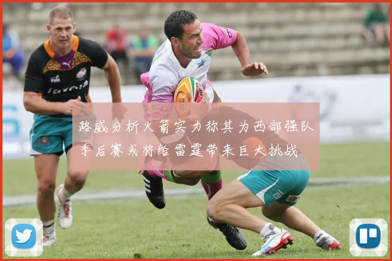路威分析火箭实力称其为西部强队季后赛或将给雷霆带来巨大挑战