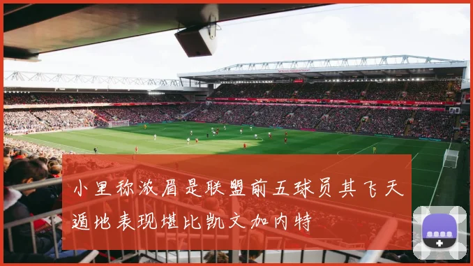 小里称浓眉是联盟前五球员其飞天遁地表现堪比凯文加内特