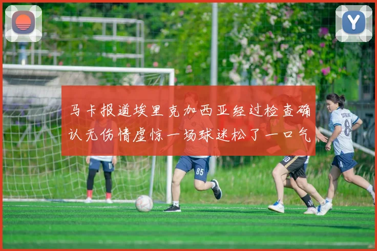 马卡报道埃里克加西亚经过检查确认无伤情虚惊一场球迷松了一口气