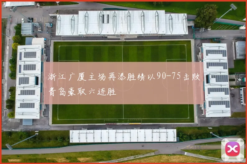 浙江广厦主场再添胜绩以90-75击败青岛豪取六连胜