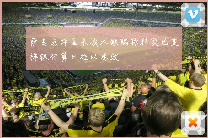 萨基点评国米战术缺陷称科莫已变样银行算计难以奏效
