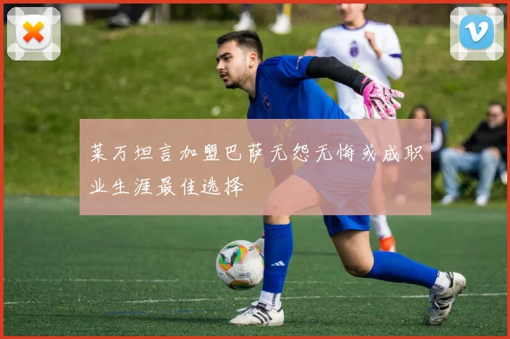 莱万坦言加盟巴萨无怨无悔或成职业生涯最佳选择