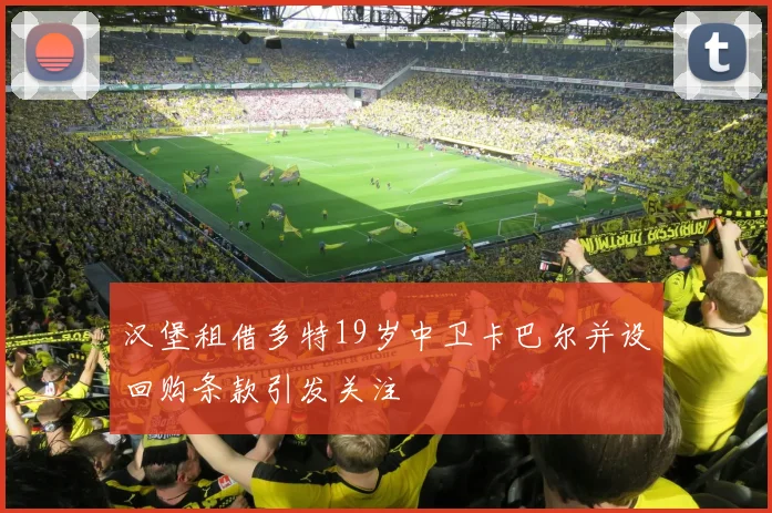 汉堡租借多特19岁中卫卡巴尔并设回购条款引发关注