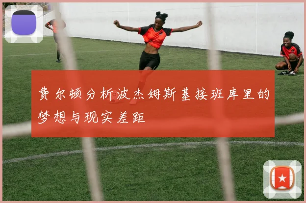 费尔顿分析波杰姆斯基接班库里的梦想与现实差距