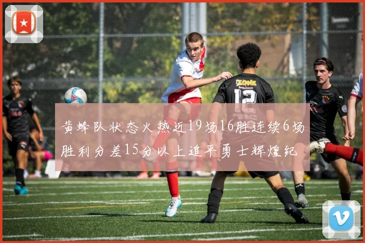 黄蜂队状态火热近19场16胜连续6场胜利分差15分以上追平勇士辉煌纪录