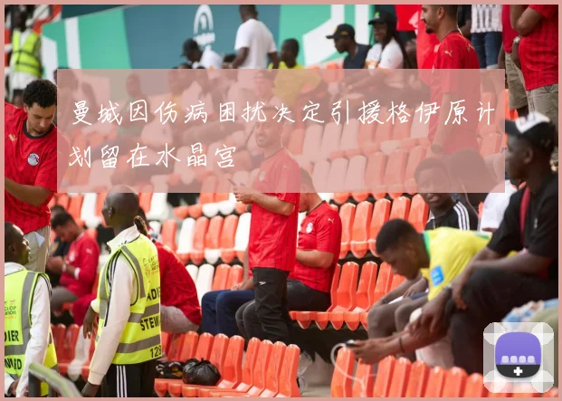 曼城因伤病困扰决定引援格伊原计划留在水晶宫