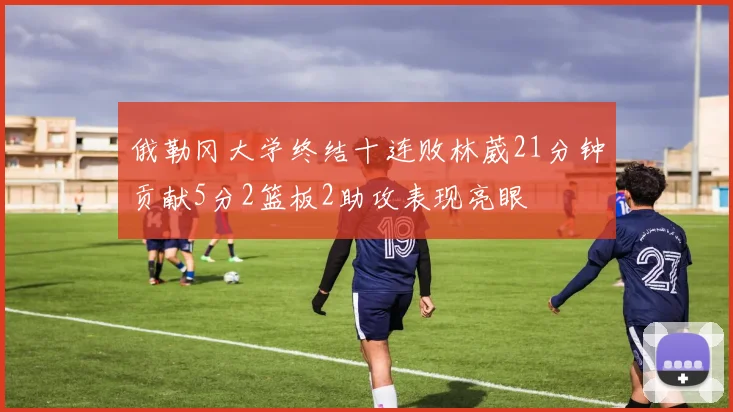 俄勒冈大学终结十连败林葳21分钟贡献5分2篮板2助攻表现亮眼