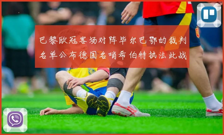 巴黎欧冠客场对阵毕尔巴鄂的裁判名单公布德国名哨希伯特执法此战