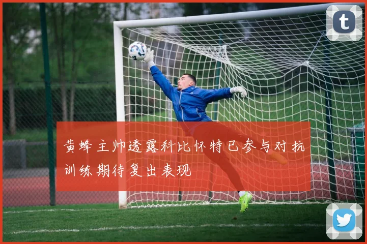 黄蜂主帅透露科比怀特已参与对抗训练期待复出表现