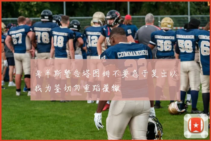 考辛斯警告塔图姆不要急于复出以我为鉴切勿重蹈覆辙