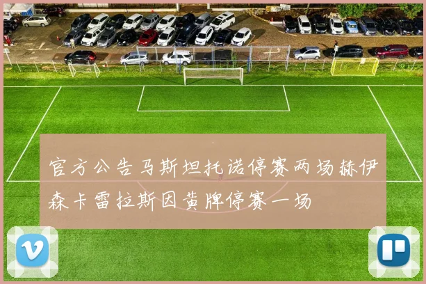 官方公告马斯坦托诺停赛两场赫伊森卡雷拉斯因黄牌停赛一场