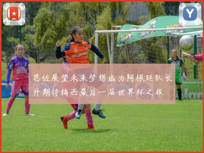 恩佐展望未来梦想成为阿根廷队长并期待梅西最后一届世界杯之旅