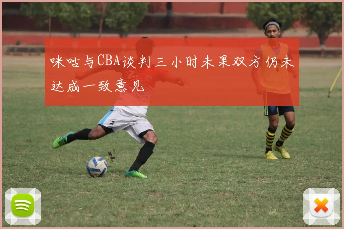 咪咕与CBA谈判三小时未果双方仍未达成一致意见